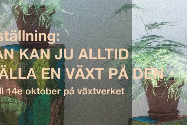 utställning: MAN KAN JU ALLTID STÄLLA EN VÄXT PÅ DEN