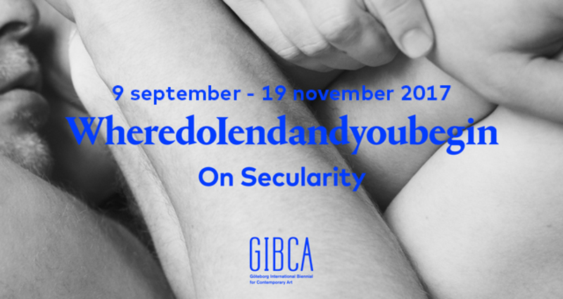 Göteborgs Internationella Konstbiennal (GIBCA 2017) WheredoIendandyoubegin – On Secularity