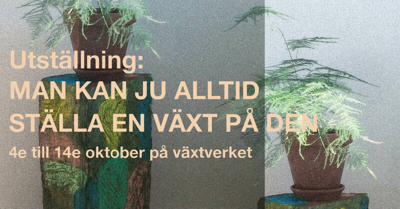 utställning: MAN KAN JU ALLTID STÄLLA EN VÄXT PÅ DEN